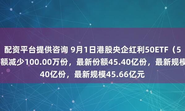 配资平台提供咨询 9月1日港股央企红利50ETF（520990）份额减少100.00万份，最新份额45.40亿份，最新规模45.66亿元