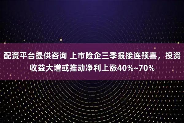 配资平台提供咨询 上市险企三季报接连预喜，投资收益大增或推动净利上涨40%~70%