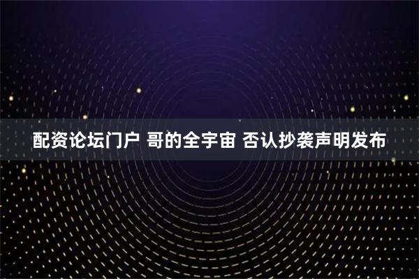 配资论坛门户 哥的全宇宙 否认抄袭声明发布
