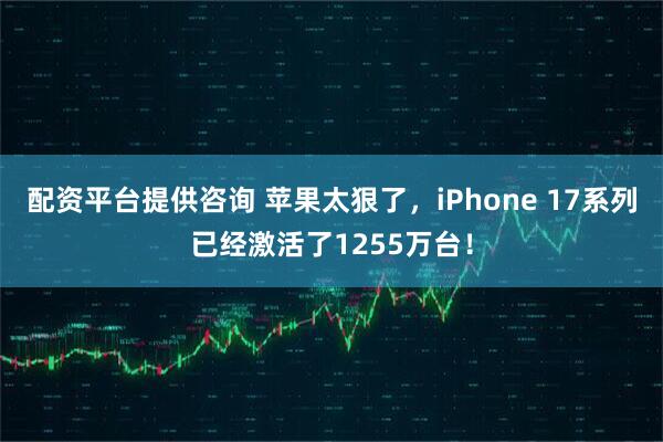 配资平台提供咨询 苹果太狠了，iPhone 17系列已经激活了1255万台！