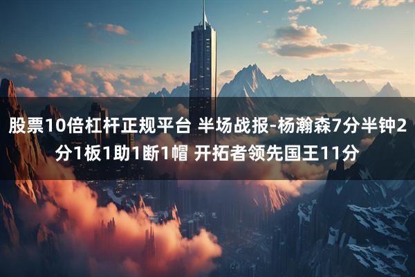 股票10倍杠杆正规平台 半场战报-杨瀚森7分半钟2分1板1助1断1帽 开拓者领先国王11分