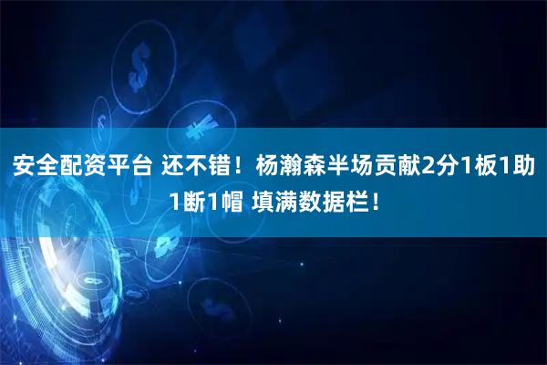 安全配资平台 还不错！杨瀚森半场贡献2分1板1助1断1帽 填满数据栏！