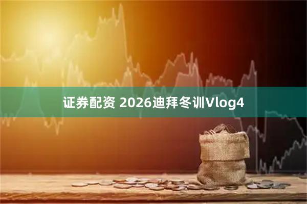 证券配资 2026迪拜冬训Vlog4