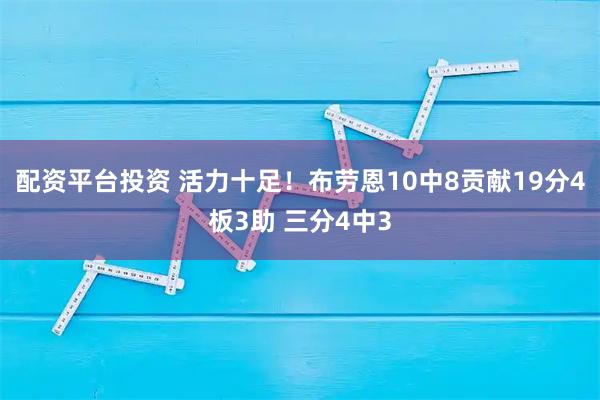 配资平台投资 活力十足！布劳恩10中8贡献19分4板3助 三分4中3